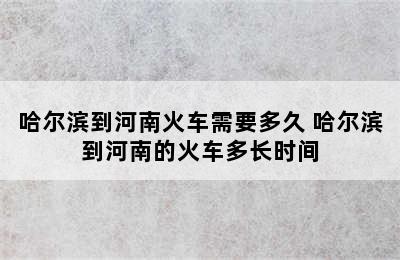 哈尔滨到河南火车需要多久 哈尔滨到河南的火车多长时间